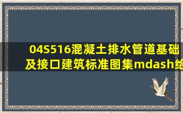 04S516混凝土排水管道基础及接口(建筑标准图集)—给水排水专业 