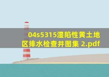 04s5315湿陷性黄土地区排水检查井图集 (2).pdf