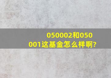 050002和050001这基金怎么样啊?