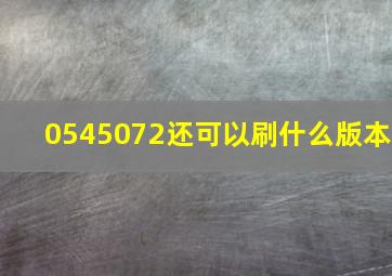 0545072还可以刷什么版本