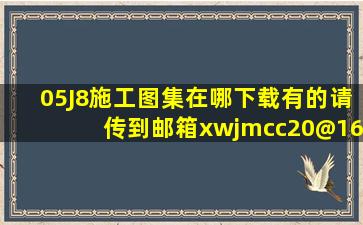 05J8施工图集在哪下载,有的请传到邮箱xwjmcc20@163.com谢谢!!!