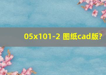 05x101-2 图纸cad版?