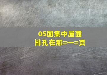 05图集中屋面排孔在那=一=页