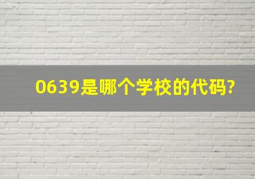 0639是哪个学校的代码?