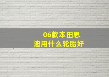 06款本田思迪用什么轮胎好