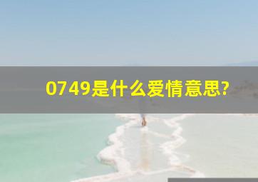 0749是什么爱情意思?