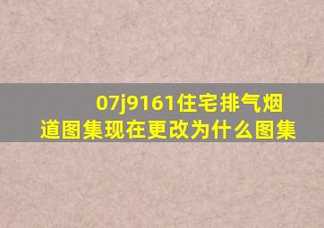 07j9161住宅排气烟道图集现在更改为什么图集