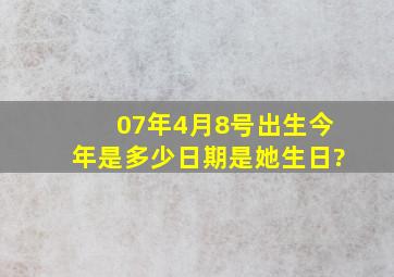 07年4月8号出生今年是多少日期是她生日?