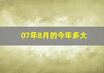 07年8月的今年多大