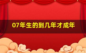 07年生的到几年才成年