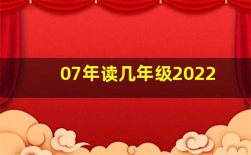 07年读几年级2022