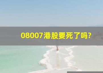 08007港股要死了吗?