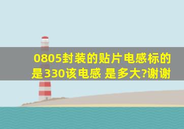 0805封装的贴片电感标的是330,该电感 是多大?谢谢