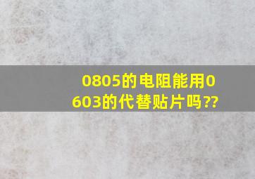 0805的电阻能用0603的代替贴片吗??