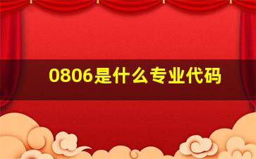 0806是什么专业代码(