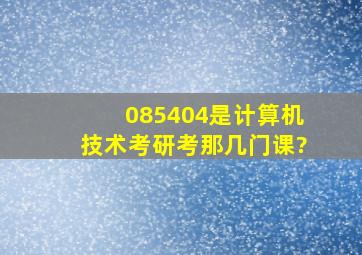 085404是计算机技术考研考那几门课?