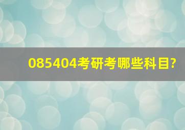 085404考研考哪些科目?