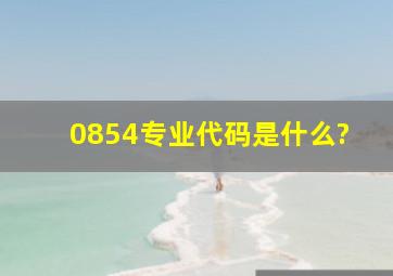 0854专业代码是什么?