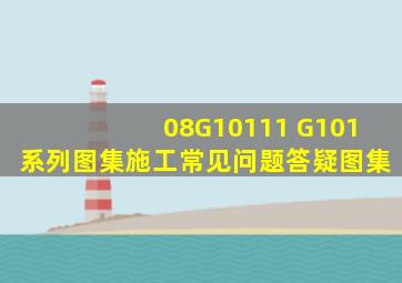 08G10111 G101系列图集施工常见问题答疑图集