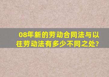 08年新的劳动合同法与以往劳动法有多少不同之处?