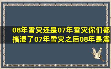 08年雪灾还是07年雪灾(你们都搞混了07年雪灾之后08年是震灾07年...