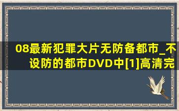 08最新犯罪大片《无防备都市_不设防的都市》DVD中[1]高清完整版下载