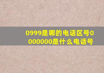 0999是哪的电话区号0000000是什么电话号