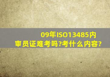 09年ISO13485内审员证难考吗?考什么内容?