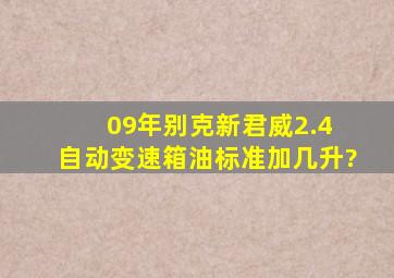 09年别克新君威2.4 自动变速箱油标准加几升?