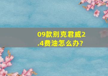 09款别克君威2.4费油怎么办?