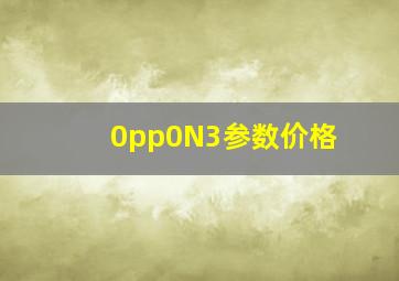 0pp0N3参数价格