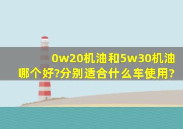 0w20机油和5w30机油哪个好?分别适合什么车使用?