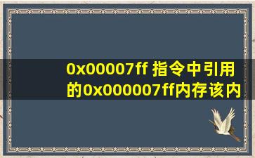 0x00007ff 指令中引用的0x000007ff内存,该内存不能为READ