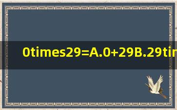 0×29=()A.0+29B.29×0C.290