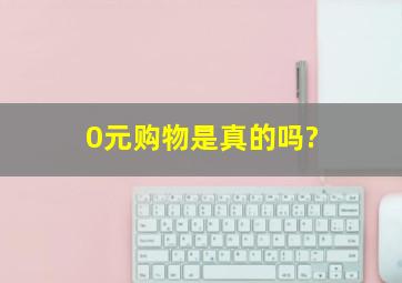 0元购物是真的吗?