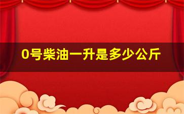 0号柴油一升是多少公斤