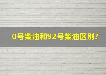 0号柴油和92号柴油区别?