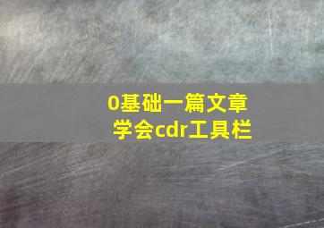 0基础,一篇文章学会cdr工具栏