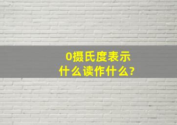 0摄氏度表示,什么读作什么?