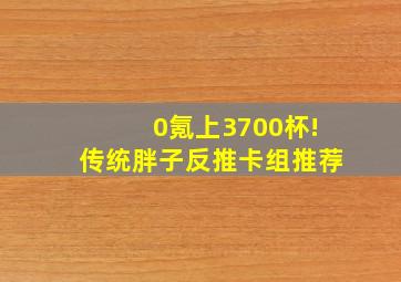 0氪上3700杯!传统胖子反推卡组推荐