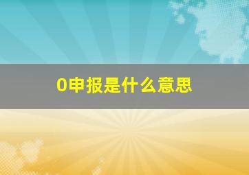 0申报是什么意思