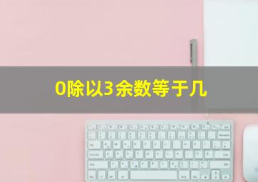 0除以3余数等于几