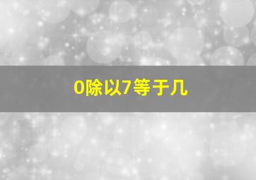 0除以7等于几