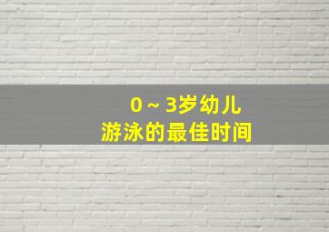 0～3岁幼儿游泳的最佳时间