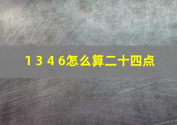 1 3 4 6怎么算二十四点 