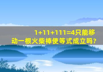 1+11+111=4只能移动一根火柴棒使等式成立吗?