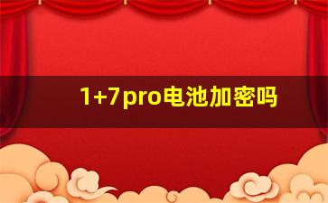 1+7pro电池加密吗