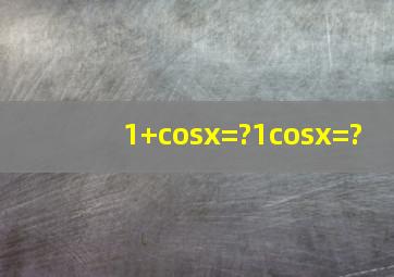 1+cosx=?,1cosx=?