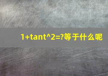 1+tant^2=?等于什么呢