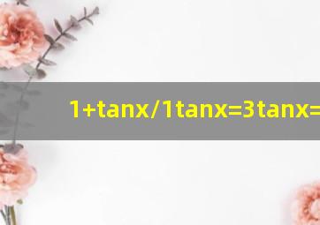 1+tanx/1tanx=3,tanx=1/2.